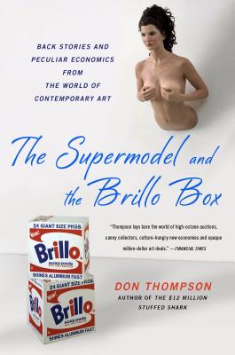 The Supermodel and the Brillo Box: Back Stories and Peculiar Economics from the World of Contemporary Art - Thompson, Don, Ms.