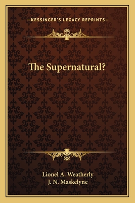 The Supernatural? - Weatherly, Lionel A, and Maskelyne, J N