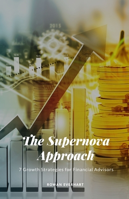 The Supernova Approach: 7 Growth Strategies for Financial Advisors - Everhart, Rowan