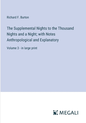 The Supplemental Nights to the Thousand Nights and a Night; with Notes Anthropological and Explanatory: Volume 3 - in large print - Burton, Richard F