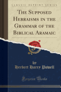 The Supposed Hebraisms in the Grammar of the Biblical Aramaic (Classic Reprint)