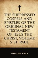 The Suppressed Gospels and Epistles of the Original New Testament of Jesus the Christ, Volume 5, St. Paul