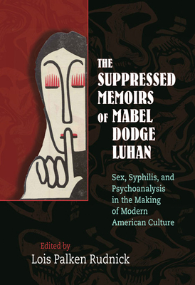 The Suppressed Memoirs of Mabel Dodge Luhan: Sex, Syphilis, and Psychoanalysis in the Making of Modern American Culture - Rudnick, Lois Palken (Editor)