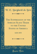 The Suppression of the African Slave-Trade to the United States of America: 1638-1870 (Classic Reprint)