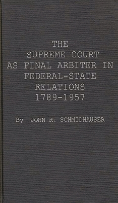 The Supreme Court as Final Arbiter in Federal-State Relations: 1789-1957 - Schmidhauser, John Richard, and Unknown