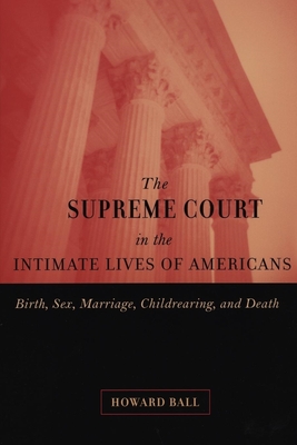 The Supreme Court in the Intimate Lives of Americans: Birth, Sex, Marriage, Childrearing, and Death - Ball, Howard