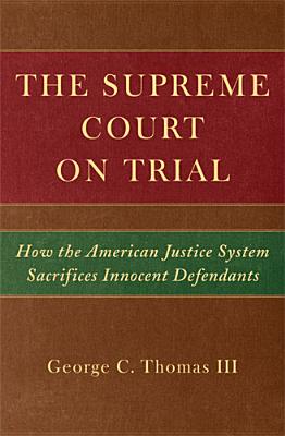 The Supreme Court on Trial: How the American Justice System Sacrifices Innocent Defendants - Thomas, George C