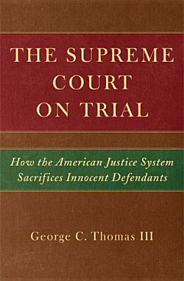 The Supreme Court on Trial: How the American Justice System Sacrifices Innocent Defendants - Thomas, George C