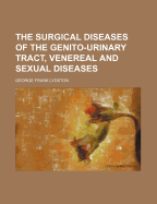 The Surgical Diseases of the Genito-Urinary Tract, Venereal and Sexual Diseases: A Text-Book for Students and Practitioners (Classic Reprint)