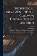 The Surgical Treatment of the Common Deformities of Children [electronic Resource]