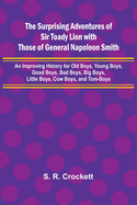 The Surprising Adventures of Sir Toady Lion with Those of General Napoleon Smith; An Improving History for Old Boys, Young Boys, Good Boys, Bad Boys, Big Boys, Little Boys, Cow Boys, and Tom-Boys