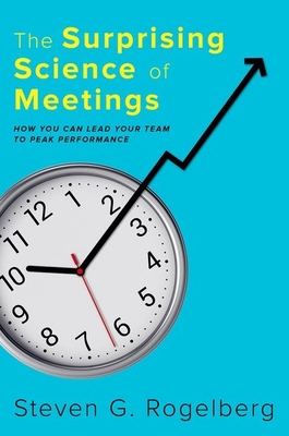 The Surprising Science of Meetings: How You Can Lead Your Team to Peak Performance - Rogelberg, Steven G