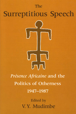 The Surreptitious Speech: Presence Africaine and the Politics of Otherness 1947-1987 - Mudimbe, V Y (Editor)