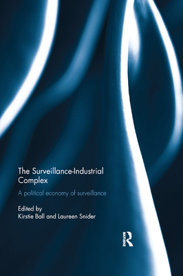 The Surveillance-Industrial Complex: A Political Economy of Surveillance - Ball, Kirstie (Editor), and Snider, Laureen (Editor)