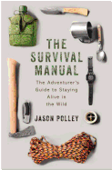 The Survival Manual: The adventurer's guide to staying alive in the wild