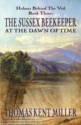 The Sussex Beekeeper at the Dawn of Time (Holmes Behind The Veil Book 3) - Miller, Thomas Kent