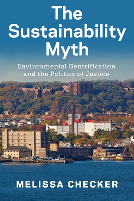The Sustainability Myth: Environmental Gentrification and the Politics of Justice - Checker, Melissa
