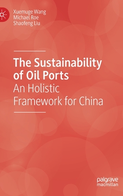 The Sustainability of Oil Ports: An Holistic Framework for China - Wang, Xuemuge, and Roe, Michael, and Liu, Shaofeng
