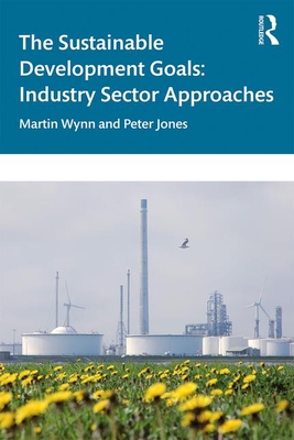 The Sustainable Development Goals: Industry Sector Approaches - Wynn, Martin, and Jones, Peter