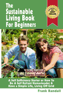 The Sustainable Living Book For Beginners: A Self Sufficiency Starter or How To Be A Self Reliant Homesteader & Have a Simple Life, Living Off Grid