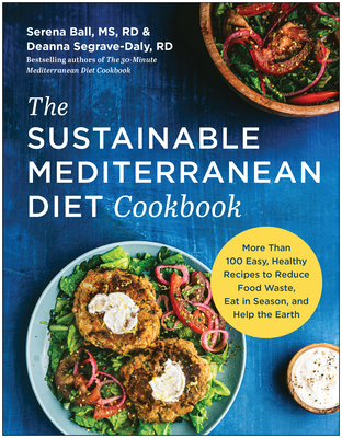 The Sustainable Mediterranean Diet Cookbook: More Than 100 Easy, Healthy Recipes to Reduce Food Waste, Eat in Season, and Help the Earth - Ball, Serena, and Segrave-Daly, Deanna