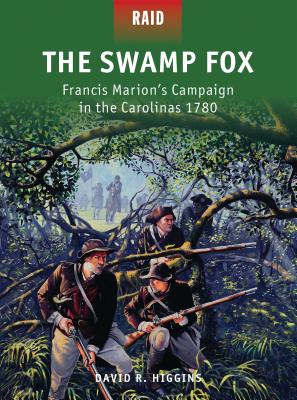 The Swamp Fox: Francis Marion's Campaign in the Carolinas 1780 - Higgins, David R.