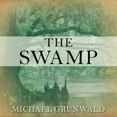 The Swamp: The Everglades, Florida, and the Politics of Paradise - Grunwald, Michael, and Verner, Adam (Read by)