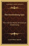 The Swedenborg Epic: The Life and Works of Emanuel Swedenborg