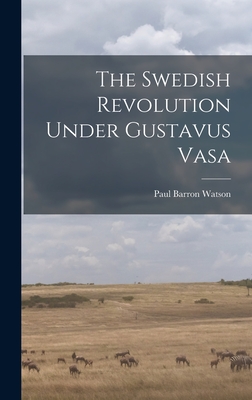 The Swedish Revolution Under Gustavus Vasa - Watson, Paul Barron