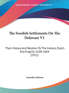 The Swedish Settlements on the Delaware V1: Their History and Relation to the Indians, Dutch and English, 1638-1664 (1911)