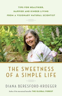 The Sweetness of a Simple Life: Tips for Healthier, Happier and Kinder Living from a Visionary Natural Scientist - Beresford-Kroeger, Diana