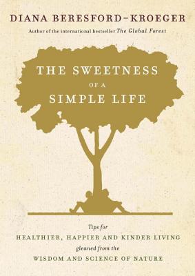 The Sweetness of a Simple Life: Tips for Healthier, Happier and Kinder Living Gleaned from the Wisdom and Science of Nature - Beresford-Kroeger, Diana