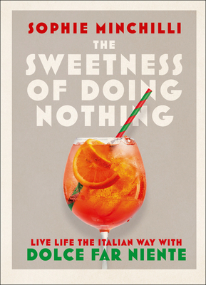 The Sweetness of Doing Nothing: Live Life the Italian Way with Dolce Far Niente - Minchilli, Sophie