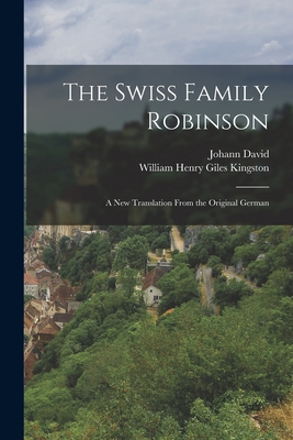 The Swiss Family Robinson: A New Translation From the Original German - Wyss, Johann David 1743-1818, and Kingston, William Henry Giles 1814-1 (Creator)