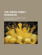 The Swiss Family Robinson; Or Adventures on a Desert Island