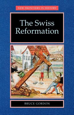 The Swiss Reformation: The Swiss Reformation - Gordon, Bruce