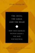 The Swiss, the Gold and the Dead: How Swiss Bankers Helped Finance the Nazi War Machine - Ziegler, Jean, and Zeigler, Jean, and Willen, Drenka (Editor)