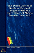 The Sword Dances of Northern England, Together with the Horn Dance of Abbots Bromley. Volume III