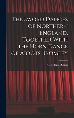 The Sword Dances of Northern England, Together With the Horn Dance of Abbots Bromley - Sharp, Cecil James