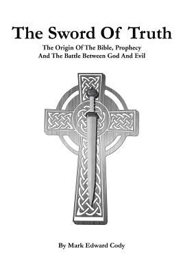 The Sword of Truth: The Bible, Prophecy And The Battle Between God And Evil - Cody, Mark Edward