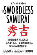 The Swordless Samurai: Leadership Wisdom of Japan's Sixteenth-Century Legend: Toyotomi Hideyoshi
