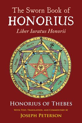 The Sworn Book of Honorius: Liber Iuratus Honorii - Honorius of Thebes, and Peterson, Joseph (Translated by)