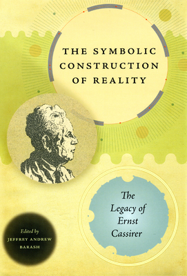 The Symbolic Construction of Reality: The Legacy of Ernst Cassirer - Barash, Jeffrey Andrew (Editor)