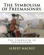The Symbolism of Freemasonry.
