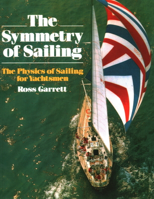 The Symmetry of Sailing: The Physics of Sailing for Yachtsman - Garrett, Ross