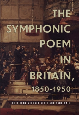 The Symphonic Poem in Britain, 1850-1950 - Allis, Michael (Contributions by), and Watt, Paul (Contributions by), and Forbes, Anne-Marie (Contributions by)