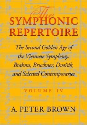 The Symphonic Repertoire, Volume IV: The Second Golden Age of the Viennese Symphony: Brahms, Bruckner, Dvork, Mahler, and Selected Contemporaries - Brown, A. Peter