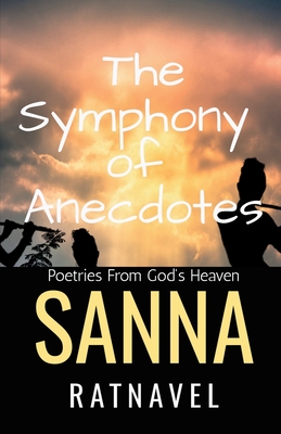 The Symphony of Anectodes: Poetries From God's Heaven - Sanna Ratnavel