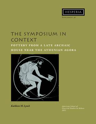 The Symposium in Context: Pottery from a Late Archaic House Near the Athenian Agora - Lynch, Kathleen M