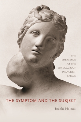 The Symptom and the Subject: The Emergence of the Physical Body in Ancient Greece - Holmes, Brooke